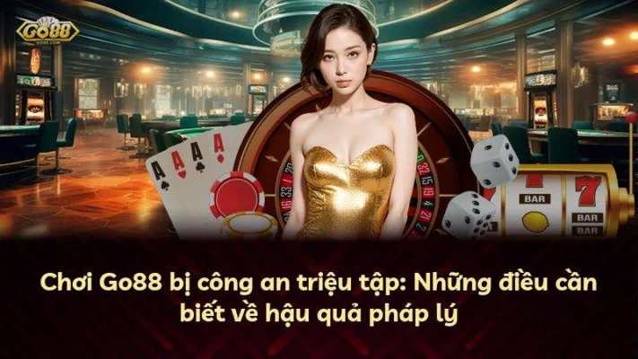 Chơi Go88 bị công an triệu tập: Những điều cần biết về hậu quả pháp lý